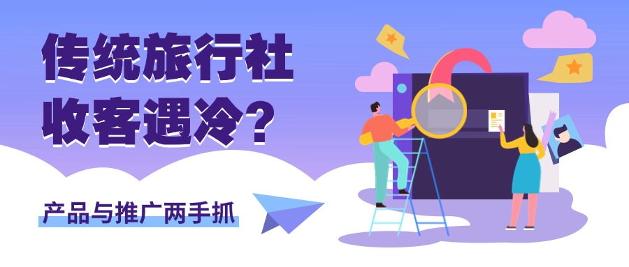 传统旅行社收客遇冷？产品与推广两手抓