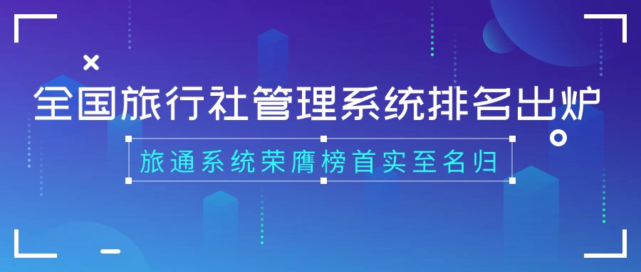 全国旅行社管理系统排名出炉，旅通系统荣膺榜首实至名归